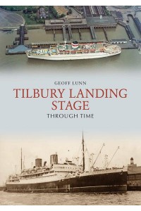 Tilbury Landing Stage Through Time - Through Time