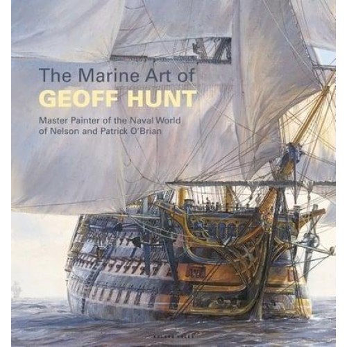 The Marine Art of Geoff Hunt Master Painter of the Naval World of Nelson and Patrick O'Brian