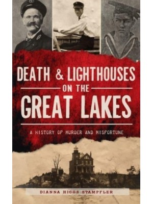 Death & Lighthouses on the Great Lakes A History of Murder and Misfortune