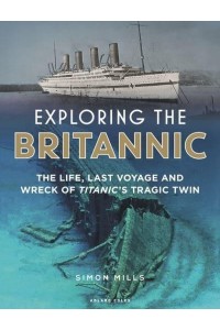 Exploring the Britannic The Life, Last Voyage and Wreck of Titanic's Tragic Twin