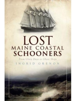 Lost Maine Coastal Schooners From Glory Days to Ghost Ships