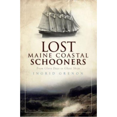 Lost Maine Coastal Schooners From Glory Days to Ghost Ships