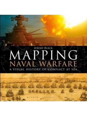 Mapping Naval Warfare A Visual History of Conflict at Sea