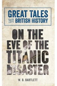 On the Eve of the Titanic Disaster - Great Tales from British History
