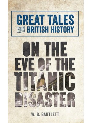 On the Eve of the Titanic Disaster - Great Tales from British History