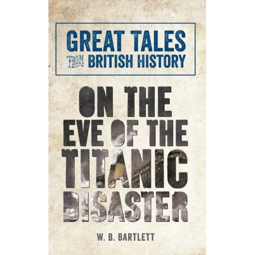 On the Eve of the Titanic Disaster - Great Tales from British History