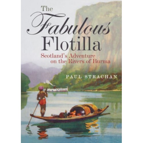 The Fabulous Flotilla Scotland's Adventure on the Rivers of Burma