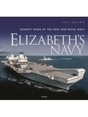 Elizabeth's Navy Seventy Years of the Post War Royal Navy