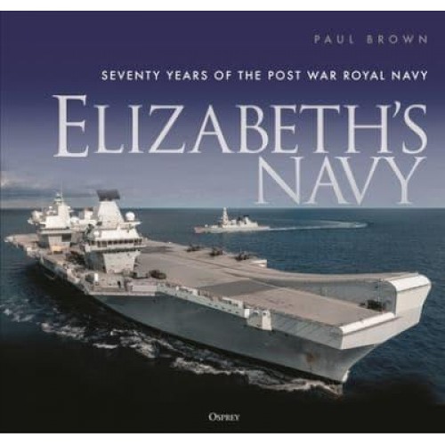 Elizabeth's Navy Seventy Years of the Post War Royal Navy