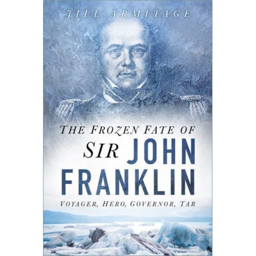 The Frozen Fate of Sir John Franklin Voyager, Hero, Governor, Tar