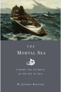 The Mortal Sea Fishing the Atlantic in the Age of Sail