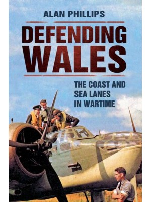 Defending Wales The Coast and Sea Lanes in Wartime