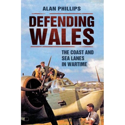 Defending Wales The Coast and Sea Lanes in Wartime