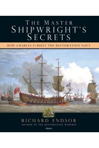 The Master Shipwright's Secrets How Charles II Built the Restoration Navy