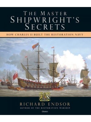 The Master Shipwright's Secrets How Charles II Built the Restoration Navy