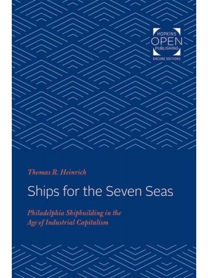 Ships for the Seven Seas: Philadelphia Shipbuilding in the Age of Industrial Capitalism - Studies in Industry and Society
