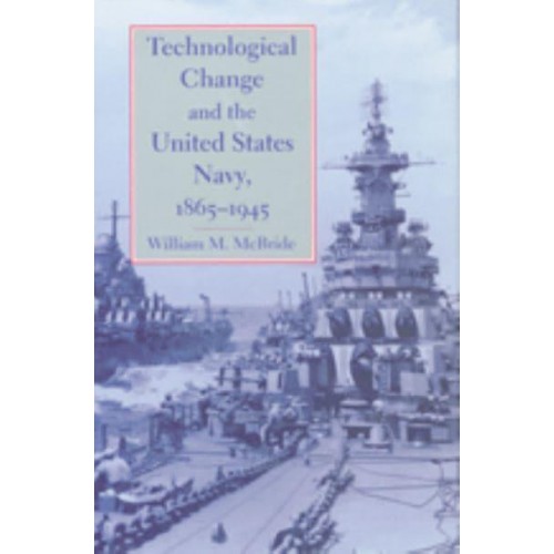 Technological Change and the United States Navy, 1865-1945 - Johns Hopkins Studies in the History of Technology