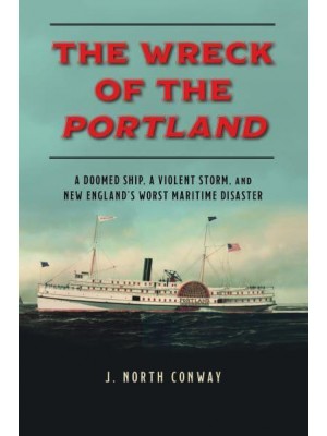 The Wreck of the Portland A Doomed Ship, a Violent Storm, and New England's Worst Maritime Disaster
