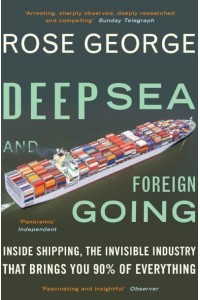 Deep Sea and Foreign Going Inside Shipping, the Invisible Industry That Brings You Ninety Percent of Everything