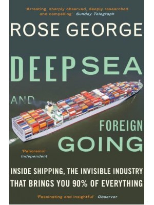 Deep Sea and Foreign Going Inside Shipping, the Invisible Industry That Brings You Ninety Percent of Everything