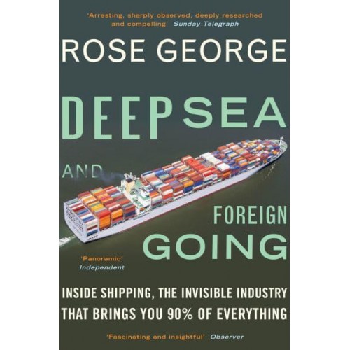 Deep Sea and Foreign Going Inside Shipping, the Invisible Industry That Brings You Ninety Percent of Everything