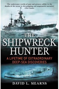 The Shipwreck Hunter A Lifetime of Extraordinary Deep-Sea Discoveries