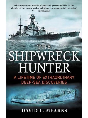 The Shipwreck Hunter A Lifetime of Extraordinary Deep-Sea Discoveries