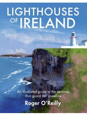 Lighthouses of Ireland An Illustrated Guide to the Sentinels That Guard Our Coastline