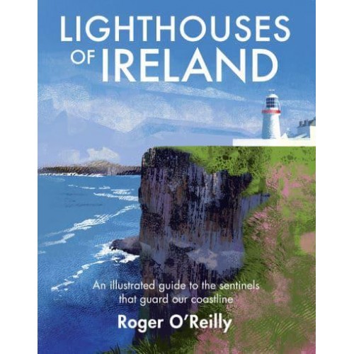 Lighthouses of Ireland An Illustrated Guide to the Sentinels That Guard Our Coastline