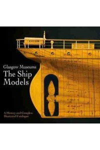 Glasgow Museums - The Ship Models A History and Complete Illustrated Catalogue