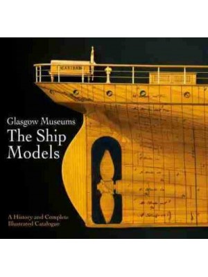 Glasgow Museums - The Ship Models A History and Complete Illustrated Catalogue