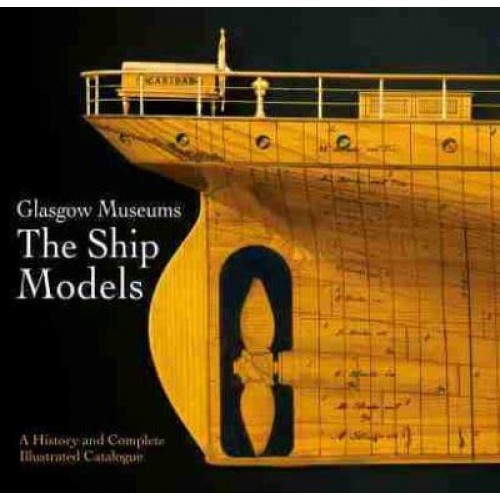 Glasgow Museums - The Ship Models A History and Complete Illustrated Catalogue