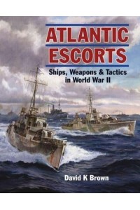 Atlantic Escorts Ships, Weapons and Tactics in World War II