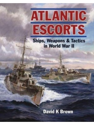Atlantic Escorts Ships, Weapons and Tactics in World War II