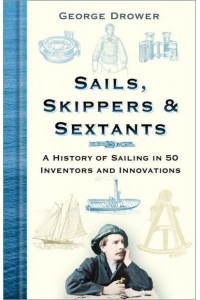 Sails, Skippers & Sextants A History of Sailing in 50 Inventors and Innovations
