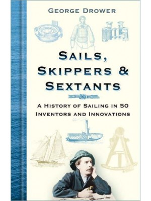 Sails, Skippers & Sextants A History of Sailing in 50 Inventors and Innovations