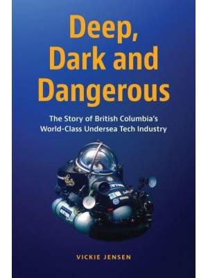 Deep, Dark and Dangerous The Story of British Columbia's World-Class Undersea Tech Industry