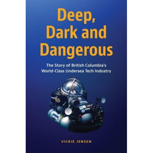 Deep, Dark and Dangerous The Story of British Columbia's World-Class Undersea Tech Industry