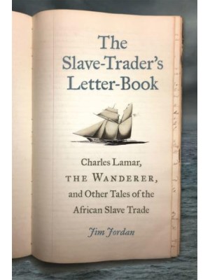 The Slave-Trader's Letter-Book Charles Lamar, the Wanderer, and Other Tales of the African Slave Trade
