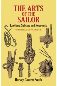 The Arts of the Sailor Knotting, Splicing, and Ropework - Dover Maritime