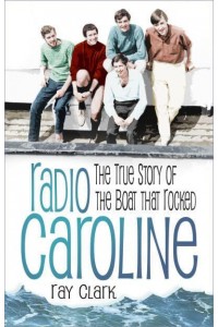 Radio Caroline The True Story of the Boat That Rocked
