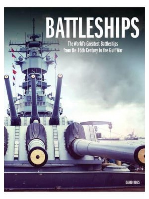 Battleships The World's Greatest Battleships from the 16th Century to the Gulf War - The World's Greatest