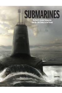 Submarines The World's Greatest Submarines from the 18th Century to the Present - The World's Greatest