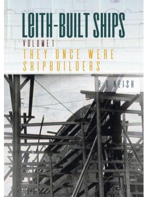 Leith-Built Ships. Volume 1 They Once Were Shipbuilders (1850-1918)