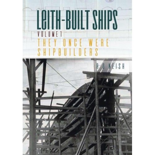 Leith-Built Ships. Volume 1 They Once Were Shipbuilders (1850-1918)