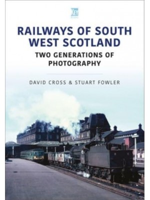 Railways of South West Scotland Two Generations of Photography