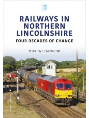 Railways in Northern Lincolnshire Four Decades of Change
