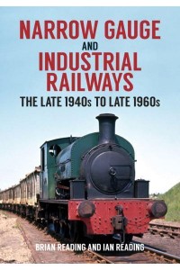 Narrow Gauge and Industrial Railways The Late 1940S to Late 1960S