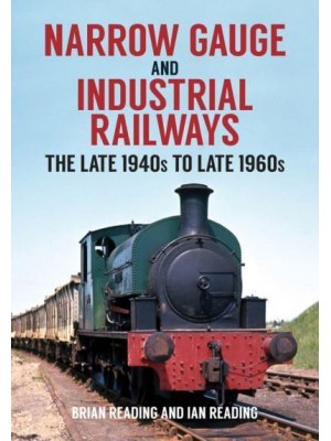 Narrow Gauge and Industrial Railways The Late 1940S to Late 1960S