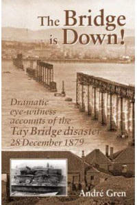 The Bridge Is Down! Dramatic Eye-Witness Accounts of the Tay Bridge Disaster - Railway Heritage